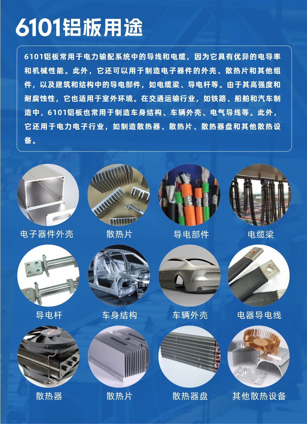 6101鋁板用途:
6101鋁板常用于電力輸配系統(tǒng)中的導(dǎo)線和電纜,因?yàn)樗哂袃?yōu)異的電導(dǎo)率和機(jī)械性能。此外,它還可以用于制造電子器件的外殼、散熱片和其他組件,以及建筑和結(jié)構(gòu)中的導(dǎo)電部件,如電纜梁、導(dǎo)電桿等。由于其高強(qiáng)度和耐腐蝕性,它也適用于室外環(huán)境。在交通運(yùn)輸行業(yè),如鐵路、船舶和汽車制造中,6101鋁板也常用于制造車身結(jié)構(gòu)、車輛外殼、電氣導(dǎo)線等。此外,它還用于電力電子行業(yè),如制造散熱器、散熱片、散熱器盤和其他散熱設(shè)備。