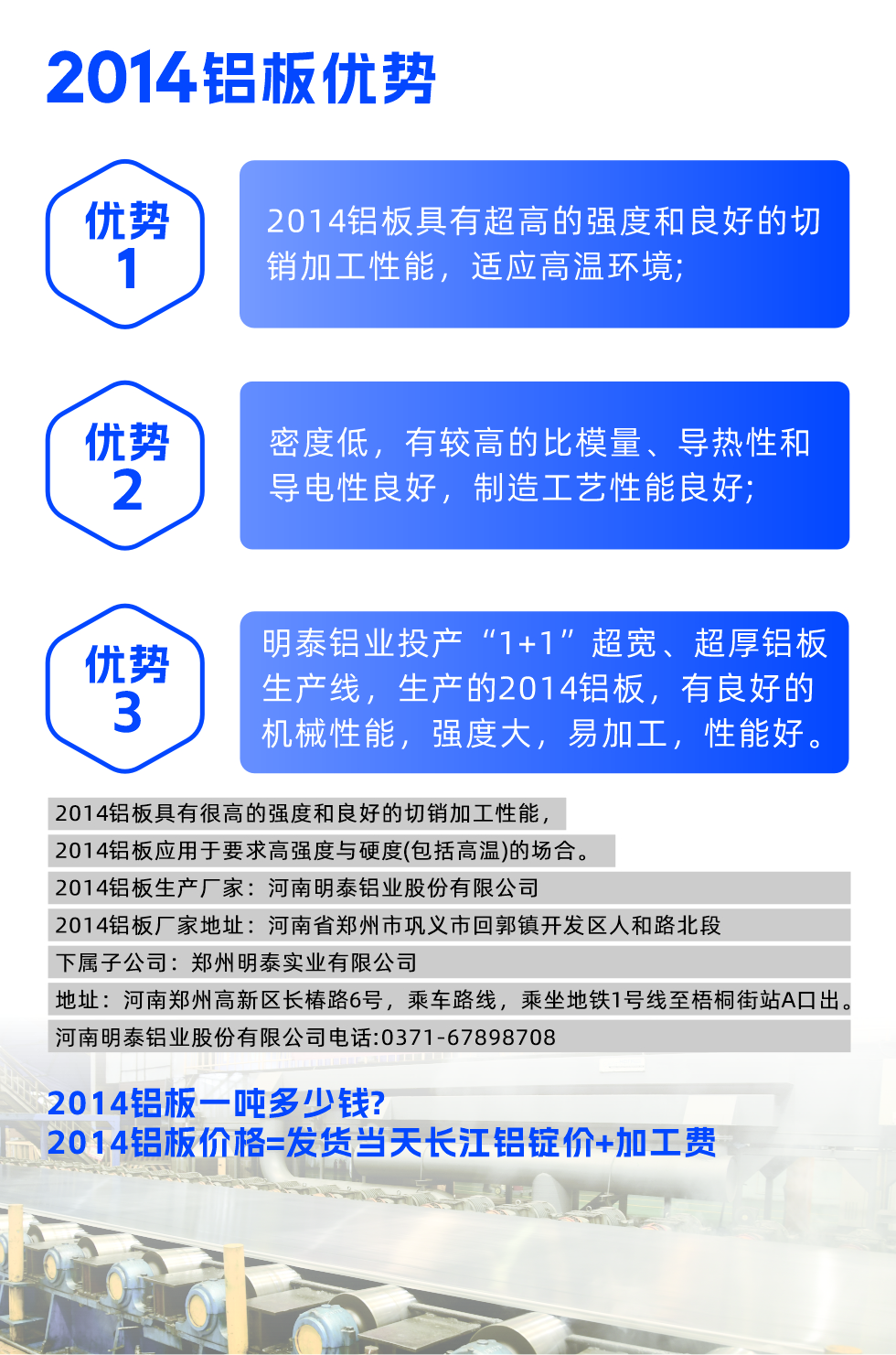 明泰2014鋁板優勢:
  1、2014鋁板具有超高的強度和良好的切銷加工性能,適應高溫環境;
  2、密度低,有較高的比模量、導熱性和導電性良好,制造工藝性能良好;
  3、明泰鋁業投產“1+1”超寬、超厚鋁板生產線,生產的2014鋁板,有良好的機械性能,強度大,易加工,性能好。
  2014鋁板具有很高的強度和良好的切銷加工性能,2014鋁板應用于要求高強度與硬度(包括高溫)的場合。
  2014鋁板生產廠家:河南明泰鋁業股份有限公司
  2014鋁板廠家地址:河南省鄭州市鞏義市回郭鎮開發區人和路北段